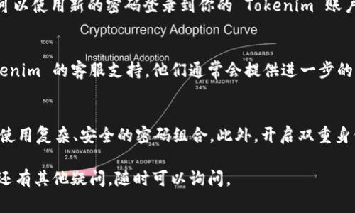 要找回你在 Tokenim 账号的访问权限，通常需要遵循几个步骤。以下是通常可以帮助你找回账号的流程：

步骤 1: 访问 Tokenim 登录页面
首先，前往 Tokenim 的官方网站，点击登录选项。在登录页面上，你会看到“忘记密码？”或类似字样的链接。点击这个链接。

步骤 2: 输入注册邮箱
在弹出的窗口中，你需要输入你注册 Tokenim 时使用的邮箱地址。确保这个邮箱是你可以访问的，因为重置密码的链接将发送到这个邮箱。

步骤 3: 检查你的邮箱
接下来，前往你的邮箱，查找来自 Tokenim 的邮件。请注意查看邮箱的垃圾邮件或广告邮件文件夹，确保没有遗漏。

步骤 4: 点击重置链接
在你收到的邮件中，应该会有一个重置密码的链接。点击这个链接后，会引导你到一个新的页面，让你设置一个新密码。

步骤 5: 设置新密码
输入一个新的、强密码，并按照页面上的指示确认。存档后，你就可以使用新的密码登录到你的 Tokenim 账户了。

步骤 6: 联系客服（如果需要）
如果你没有收到邮件，或者遇到了其他问题，可以考虑联系 Tokenim 的客服支持。他们通常会提供进一步的帮助，帮助你找回账号。

预防措施
为了避免将来再次遇到这样的状况，建议定期更新你的密码，并使用复杂、安全的密码组合。此外，开启双重身份验证功能，可以增加账号的安全性，从而降低账号被盗的风险。

这就是找回 Tokenim 账号的一般步骤，希望能帮助到你！如果还有其他疑问，随时可以询问。