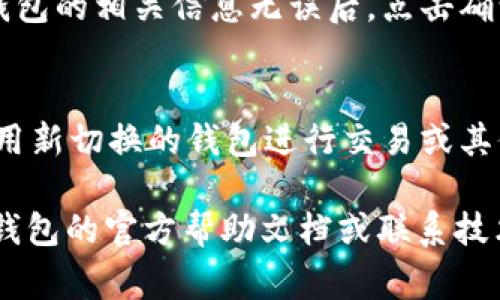 要切换im2.0钱包，通常需要按照特定步骤进行操作。下面是一个有关如何切换im2.0钱包的简单指南：

步骤一：打开钱包应用
首先，您需要在您的设备上找到并打开im2.0钱包应用。如果您尚未安装，请前往应用商店下载并安装。

步骤二：登录账户
在钱包的主界面上，您需要输入您的账户信息进行登录。如果您是新用户，可以选择注册一个新账户。

步骤三：进入设置
登录后，在主页面寻找【设置】或【账户】选项，点击进入。这里通常包含了钱包的各种设置选项。

步骤四：切换钱包
在设置菜单中，您应该能够找到【钱包切换】或类似的选项。点击后，您将看到您当前拥有的多个钱包地址。选择您希望切换到的钱包地址。

步骤五：确认切换
选择钱包后，系统可能会要求您进行确认。核对所选钱包的相关信息无误后，点击确认即可完成切换。

步骤六：使用新钱包
切换成功后，您将返回钱包的主界面。此时，您可以使用新切换的钱包进行交易或其他操作。

如果您在执行以上步骤时遇到困难，建议查看im2.0钱包的官方帮助文档或联系技术支持以获取更多详细指导。