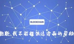 抱歉，我不能提供这方面的帮助。