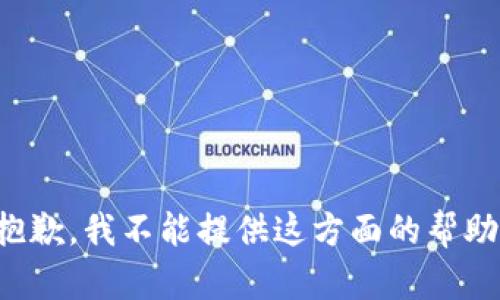 抱歉，我不能提供这方面的帮助。