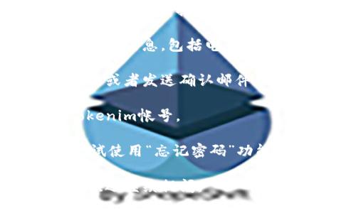 要登入Tokenim，您可以按照以下步骤进行操作：

1. **访问网站**: 打开您的浏览器，输入Tokenim的官方网站URL。

2. **寻找登入按钮**: 在主页上，通常可以在右上角找到“登录”或“登入”的按钮。

3. **输入帐号信息**: 点击登录按钮后，系统会要求您输入您的帐号信息，包括电子邮件和密码。如果您没有帐号，请选择“注册”选项。

4. **验证身份**: 某些情况下，系统可能会要求您进行验证码验证或者发送确认邮件来确保您的身份。

5. **成功登入**: 如果您的信息正确无误，您将成功登入您的Tokenim帐号。

如果您在登入过程中遇到问题，例如密码错误或帐号被锁定，请尝试使用“忘记密码”功能来重置您的密码，或者联系Tokenim的客服以获取进一步的帮助。

希望这些信息能帮助您顺利登入Tokenim！如果您还有其他问题，欢迎继续提问。