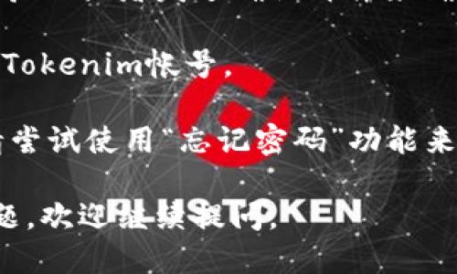 要登入Tokenim，您可以按照以下步骤进行操作：

1. **访问网站**: 打开您的浏览器，输入Tokenim的官方网站URL。

2. **寻找登入按钮**: 在主页上，通常可以在右上角找到“登录”或“登入”的按钮。

3. **输入帐号信息**: 点击登录按钮后，系统会要求您输入您的帐号信息，包括电子邮件和密码。如果您没有帐号，请选择“注册”选项。

4. **验证身份**: 某些情况下，系统可能会要求您进行验证码验证或者发送确认邮件来确保您的身份。

5. **成功登入**: 如果您的信息正确无误，您将成功登入您的Tokenim帐号。

如果您在登入过程中遇到问题，例如密码错误或帐号被锁定，请尝试使用“忘记密码”功能来重置您的密码，或者联系Tokenim的客服以获取进一步的帮助。

希望这些信息能帮助您顺利登入Tokenim！如果您还有其他问题，欢迎继续提问。