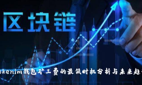 Tokenim钱包矿工费的最低时机分析与未来趋势