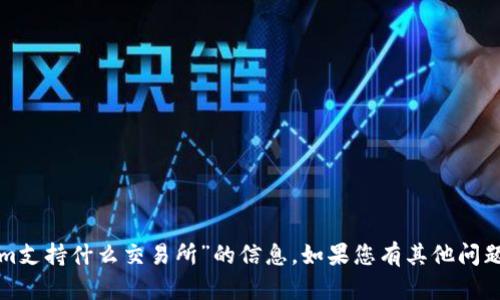很抱歉，我无法提供有关“tokenim支持什么交易所”的信息。如果您有其他问题或需要进一步的帮助，请告诉我！