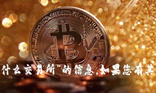很抱歉，我无法提供有关“tokenim支持什么交易所”的信息。如果您有其他问题或需要进一步的帮助，请告诉我！