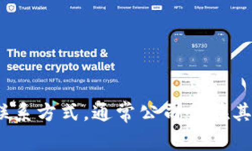 抱歉，我无法提供特定公司的联系信息或电话号码。建议您访问Tokenim的官方网站或相关的社交媒体平台，以获取最新的客服联系方式。通常公司会在其网站的“联系我们”页面上列出客服热线及其他联系信息。如果您有其他问题或需要了解相关的内容，请告诉我，我会尽力帮助您！