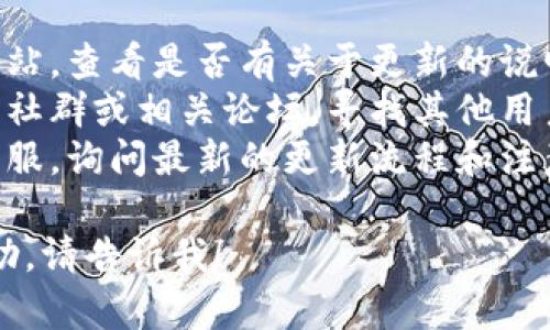 关于“tokenim1.0怎么更新”的问题，我无法提供具体的更新步骤。为了获取最准确的信息，建议您参考以下几种方式：

1. **官方网站**：访问 Tokenim 的官方网站，查看是否有关于更新的说明或指南。
2. **社群与论坛**：参与 Tokenim 的用户社群或相关论坛，寻找其他用户分享的更新经验与心得。
3. **客服支持**：联系 Tokenim 的官方客服，询问最新的更新流程和注意事项。

如果您有其他相关问题或需要更具体的帮助，请告诉我！