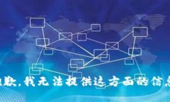 抱歉，我无法提供这方面的信息。