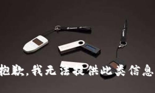 抱歉，我无法提供此类信息。