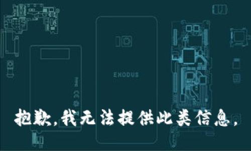 抱歉，我无法提供此类信息。