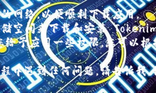 要在安卓手机上下载 Tokenim 应用，您可以按照以下步骤进行操作：

### 下载 Tokenim 的步骤

1. **打开 Google Play 商店**  
   首先，在您的安卓手机上找到并点击 Google Play 商店的图标。

2. **搜索 Tokenim**  
   在 Play 商店的搜索栏中输入“Tokenim”，然后点击搜索符号。

3. **选择应用**  
   在搜索结果中找到 Tokenim 应用。确保您选择的是官方版本，通常会有开发者的信息显示。

4. **点击安装**  
   点击“安装”按钮，应用将开始下载并自动安装在您的手机上。

5. **打开应用**  
   安装完成后，您可以通过 Play 商店点击“打开”按钮，或者返回主屏幕找到 Tokenim 的图标，点击即可启动应用。

### 注意事项

- **网络连接**：确保您的手机连接到稳定的网络，以便顺利下载应用。
- **存储空间**：确保您的手机有足够的存储空间来下载和安装 Tokenim。
- **权限设置**：安装过程中，可能会要求您给予应用一些权限，您可以根据需要选择是否允许。

希望这些信息对您有帮助！如果您在下载过程中遇到任何问题，请告诉我，我会尽力帮助您解决。