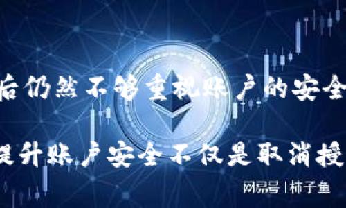 要取消Tokenim（或其他相似服务）的授权，通常需要按照以下步骤操作。不过，具体操作可能因平台或服务的不同而有所差异。以下是一般的步骤：

### 步骤一：登录你的账户
首先，你需要登录到Tokenim的平台账户。请确保你使用的是授权时所用的邮箱和密码。

### 步骤二：访问账号设置
登录后，找到“账号设置”或“安全设置”选项。这通常在用户菜单中，可以通过点击你的头像或用户名进入。

### 步骤三：查找授权管理选项
在账号设置页面中，寻找“授权管理”、“应用授权”或“已授权应用”的选项。这一部分通常会列出所有你授权的第三方应用或服务。

### 步骤四：取消授权
在授权管理页面，你可以看到所有授权的应用和服务。找到你想要取消授权的应用，通常会有一个“取消授权”或“撤销访问”的按钮。点击该按钮，它可能会要求你确认操作，确认后即可移除该应用的访问权限。

### 步骤五：检查授权状态
取消授权后，建议返回授权管理页面，确认该应用已从你的授权列表中移除。这是确保你已成功取消授权的重要步骤。

### 步骤六：更改密码（可选）
为了增强安全性，你可以考虑更改你的登录密码，尤其是在你怀疑账户可能被未经授权访问的情况下。这可以有效避免其他未授权的访问。

### 可能的相关问题

#### 问题一：取消授权会影响我的数据吗？
要是真心在乎你在Tokenim上的数据，那么需要知道，取消授权后，相关应用将不再能够访问你的数据。具体影响取决于应用和访问数据的类型。如果是社交媒体应用，可能会停止其获取你的社交媒体信息。如果是金融相关的应用，可能会失去对账户余额及交易记录的访问。不过，你在Tokenim上的原始数据一般不会被删除。

#### 问题二：如何确保我的Tokenim账户安全？
账户安全是一个值得关注的话题。你可以通过定期更改密码、启用双因素认证（2FA）来增强账户的安全性。有点遗憾的是，有些用户在关闭应用访问后仍然不够重视账户的安全管理。如果你真的很重视个人信息不被泄露，就要保持警惕，时刻检查你的授权记录，确保任何不认识的应用都被及时撤销以保障安全。

总结来说，取消Tokenim的授权是一个比较直接的过程，只需几步即可完成，但在操作时请仔细阅读每一步的提示，确保完成所有需要的确认。同时，提升账户安全不仅是取消授权，还要进行密码更改和启用双因素认证等措施。希望这些建议能够对你有所帮助，真心希望你的账户始终保持安全。