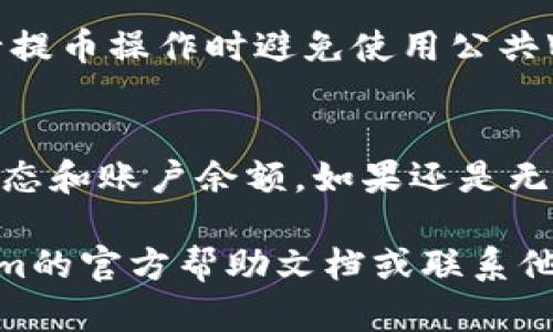 要从Tokenim转出币，你可以按照以下步骤进行操作。这些步骤适用于大部分加密货币交易所和钱包，但具体操作可能会因为平台不同而有所差异。以下是详细的转出步骤：

步骤一：登录你的Tokenim账户
首先，你需要访问Tokenim官方网站或打开Tokenim应用程序。输入你的账户信息，完成登录。这时候，确保你的账户已经进行了身份验证和安全设置，例如使用双重身份验证（2FA），以保护你的资产安全。

步骤二：找到“转出”或“提币”选项
在账户首页或资产页面中，寻找“转出”、“提币”或者“提现”的选项。通常，这个选项会在钱包或资产管理的栏目中。

步骤三：选择要转出的币种
在提币页面，你需要选择你想要转出的币种。例如，如果你想转出BTC（比特币），点击BTC的选项。确保你选择的是正确的币种，因为不同币种的转账地址和区块链网络是不同的。

步骤四：输入转账信息
接下来，你需要输入收款地址。这个地址是在你想要转账的目标平台（比如另一交易所的钱包，或者个人的钱包）中生成的。确保你复制和粘贴地址的准确性，因为转账一旦发送，无法撤回。除了地址，你还需要输入要转出的金额。在这里，我真心建议你先进行小额测试转账，以确保一切正常。

步骤五：确认交易信息
在提交转账请求之前，仔细核对所有信息，包括币种、转账数量和收款地址。确认无误后，进行下一步。如果Tokenim需要，你可能还会要求输入二次验证信息，以确保这笔交易的安全性。

步骤六：提交转账请求
确认所有信息无误后，点击“提交”或“发送”按钮。系统会提示你处理交易，并可能提供一个交易ID，以便后期查看交易状态。简直是太方便了！

步骤七：查看交易状态
提币请求提交后，你可以在Tokenim账户的交易记录中查看这笔交易的状态。通常情况下，交易会在几分钟到几小时内完成，具体时间依赖于所使用的区块链网络的拥堵情况。

步骤八：确认收到币
最后，耐心等待收款钱包确认收款。你可以前往目标钱包查看是否已收到转账。如果没有收到，建议检查一下交易记录，以确认状态，并验证你输入的地址是否正确。

注意事项
提币时需要注意以下几点：
ul
  li确保输正确的收款地址，即使一个字符错误都会导致资金丢失。/li
  li了解每种币种的最低提现金额及交易费用，这些信息通常可以在Tokenim的帮助文档中找到。/li
  li定期备份和保护你的账户信息，尤其是私钥和助记词。/li
/ul

相关问题解答
在进行转出币的过程中，常见的问题包括：

h4问题1：如何确保转账安全？/h4
真心觉得，安全是所有数字货币交易中最重要的因素。确保你的Tokenim账户开启了双重身份验证（2FA），并定期更改账户密码。建议在进行提币操作时避免使用公共Wi-Fi，以防黑客获取你的信息。可以优先使用交易所提供的提现渠道，而不是通过不明链接或者第三方网站进行交易。

h4问题2：如果转账过程中出现问题，该怎么办？/h4
有点遗憾的是，转账过程中有时会发生错误，比如发送到错误的地址，或者提币失败。如果所有输入都正确却未能转账成功，首先检查网络状态和账户余额。如果还是无法解决，请联系Tokenim的客服支持，提供交易Id或者相关信息，他们会协助你查找问题的原因。记得保持耐心，客服通常会在短时间内回复。

通过以上的步骤和说明，希望你在Tokenim转出币的过程中，能够顺利进行，避免不必要的麻烦。如果在操作中有任何疑问，随时查阅Tokenim的官方帮助文档或联系他们的客户支持。祝你加密货币交易愉快！