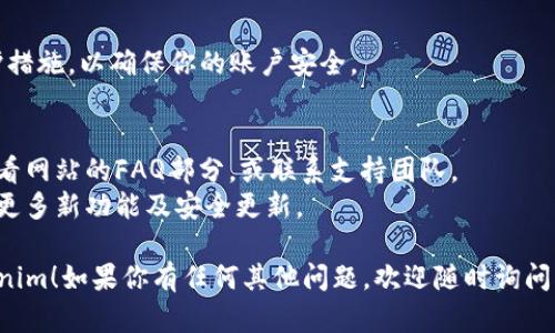 要安装和下载Tokenim，你可以按照以下步骤进行。不过，具体步骤可能会因设备和操作系统的不同而有所变化，请根据你的实际情况进行调整。

### 安装和下载Tokenim的步骤

1. **访问官方网站**  
   首先，打开你的浏览器，访问Tokenim的官方网站。确保你访问的是官方渠道，以避免下载到不安全的版本。

2. **创建账户**  
   如果你是第一次使用Tokenim，你需要先注册一个账户。在首页上，通常会有“注册”或“创建账户”的按钮，点击后按照提示填写你的信息。

3. **下载应用**  
   在官网上，找到“下载”或“获取应用”的部分。根据你的设备（如Windows、macOS、Android或iOS），选择对应版本进行下载。

4. **安装应用**   
   下载完成后，打开下载的文件进行安装。Windows用户可能需要双击`.exe`文件，而Mac用户则需要将Application文件拖动到“应用程序”文件夹。

5. **首次运行**  
   安装完成后，启动Tokenim应用，输入你的账户信息登录。

6. **安全设置**  
   登录后，务必查看安全设置，启用两步验证等保护措施，以确保你的账户安全。

### 小提示
- 在下载和安装过程中，如果遇到任何问题，可以查看网站的FAQ部分，或联系支持团队。
- 定期更新应用，以确保你使用的是最新版本，享受更多新功能及安全更新。

希望这个简单的指南能帮助你顺利下载和安装Tokenim！如果你有任何其他问题，欢迎随时询问。