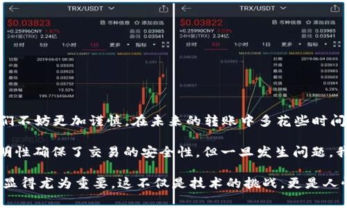 在区块链和加密货币领域，Token转账的退回通常涉及一些特定的步骤和注意事项。由于Token一旦在区块链上完成转账，通常是不可逆的，因此退款或退回操作要特别小心。以下是关于如何进行Token转账退回的详细介绍：

了解Token转账的基本知识
首先，了解Token转账的基本原理是非常重要的。Token是一种在区块链网络上进行交易的数字资产，通常基于智能合约运作。在以太坊网络中，ERC-20 Token是最常见的形式。每当你进行Token转账时，这笔交易会被记录在区块链上，并成为交易历史的一部分。一旦交易确认后，就无法更改或删除。

Token转账退回的可能性
当考虑Token转账退回时，你需要清楚地知道，交易一旦在区块链上确认，就不可能直接撤回。也就是说，如果你错误地将Token发送到了错误的地址，你不能通过传统的方法像银行转账一样请求退款。
不过，虽然交易本身是不可逆的，但你有一些可能的途径可以尝试进行退款或转账的退回：
ul
    listrong联系接收者：/strong如果你知道Token是发送到了某个特定的地址，并且那位接收者是可以联系的人，你可以尝试联系他并请求退回。许多社区成员愿意帮助解决这些问题，尤其是在错误发生后不久。/li
    listrong社区帮助：/strong如果是一个公共项目的Token，有时候你可以通过官方渠道寻求帮助，尤其是在项目方和社区中寻求公众支持时。/li
    listrong自我教育：/strong对于未来的转账，确保在发送Token之前再次检查收款地址和金额，避免重复发生这种情况。/li
/ul

唯一的解决方案：智能合约
如果你是在发送过程中使用了某种形式的智能合约（例如，代币交换或包含退款机制的合约），那么可能会有退款的选项。在这种情况下，智能合约的设计将决定是否支持退款。要利用这一点，你必须确保合约的设计能够允许这样的操作。
然而，大多数情况下，Token转账是一次性交易。因此，当你发送Token时，请务必谨慎小心。

可能的相关问题

h41. 我该如何避免Token转账错误？/h4
这是许多加密货币用户都可能面临的问题。在进行Token转账时，有几个策略可以帮助你减少发生错误的几率：
ul
    listrong双重检查地址：/strong在输入接收地址时仔细核对，确保没有错别字或者多余的字符。/li
    listrong小额试转：/strong如果你在不熟悉的地址上进行大额转账，可以先进行小额测试，确认对方能够正常接收。/li
    listrong使用扫码支付：/strong如果可能，使用二维码扫描功能来接收地址，这样可以最大限度地减少手动输入时出错的可能。/li
    listrong保留记录：/strong在每次转账后保留相关记录，包括交易哈希和发送时间，有助于在发生问题时追踪。/li
/ul

h42. Token转账失败，我该怎么办？/h4
Token转账可能失败的原因有很多，包括但不限于网络拥堵、手续费不足或其他合约问题。在遇到转账失败的情况下，有以下几步可以尝试：
ul
    listrong检查转账状态：/strong利用区块链浏览器查看你的交易状态，看看是否有任何提示或错误信息。/li
    listrong确认余额：/strong确保你的钱包中有足够的Token进行转账，并且手续费也是充足的。/li
    listrong网络状况：/strong有时候，加密货币网络可能因为拥堵而导致交易延迟，耐心等待交易的处理状态。/li
    listrong联系钱包支持：/strong如果你认为是钱包的问题，请联系钱包的客服获取支持。/li
/ul

真心觉得，处理Token转账错误和失败需要一定的耐心和技巧，尤其是在这样复杂的加密货币世界中。面对错误转账的无奈，我们不妨更加谨慎，在未来的转账中多花些时间，以避免类似问题的再次发生。

回顾这些问题，让我们体会到在技术日新月异的今天，了解区块链的运作原理和加密货币的本质是多么必要。虽然区块链的透明性确保了交易的安全性，但一旦发生问题，我们必须在有限的空间内寻找解决方案，真的是一件有点遗憾但又充满挑战的事情。

希望以上信息能帮助你更好地理解Token转账的退回问题，并在未来的交易中做出更谨慎的决策。有问题的人都能得到帮助也显得尤为重要，这不仅是技术的挑战，更是人性温暖的一部分。