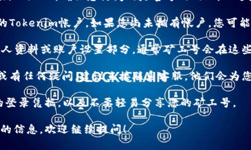 根据最近的信息，Tokenim矿工号可以在其官方网站或用户注册后的个人账户中找到。一般情况下，您可以按照以下步骤操作：

1. **访问Tokenim的官方网站**：打开预设的URL，确保您访问的是官方的网站，以避免钓鱼或其他安全风险。

2. **登录您的帐户**：在网站上登录您的Tokenim帐户。如果您尚未拥有帐户，您可能需要先进行注册。

3. **查找矿工信息**：一旦登录，查找个人资料或账户设置部分，通常矿工号会在这些区域中列出。

4. **联系客服**：如果您找不到矿工号或有任何疑问，建议直接联系客服，他们会为您解答并提供帮助。

为了确保您的数据安全，请妥善保管您的登录凭据，以及不要轻易分享您的矿工号。

如果您还有其他相关问题或需要更详细的信息，欢迎继续提问！