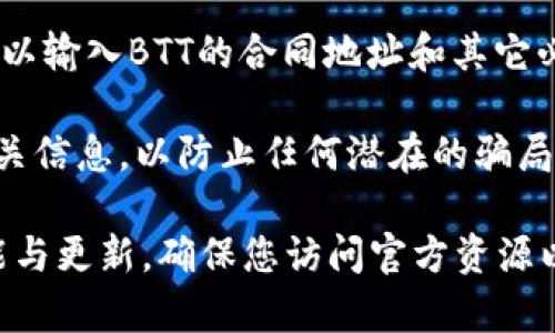 要在Tokenim上添加BTT（BitTorrent Token），您可能需要考虑以下几个步骤和信息：

1. **确认Tokenim支持的代币**：首先，您需要确认Tokenim平台是否支持BTT代币的添加。不同的区块链钱包和交易平台支持的代币类型不同。

2. **钱包地址准备**：确保您拥有一个可以接收BTT的合适钱包地址。您可以使用任何支持BTT的钱包，如TronLink等。

3. **获取BTT代币**：如果您还没有BTT，可以通过交易所或其他地方购买。

4. **向Tokenim添加BTT**：如果Tokenim允许添加自定义代币，您可以输入BTT的合同地址和其它必要信息。如果Tokenim不支持自定义代币，您可能需要等待平台更新。

5. **注意安全性**：在进行任何操作之前，请务必验证合同地址和相关信息，以防止任何潜在的骗局或安全问题。

总结来说，是否可以在Tokenim上添加BTT取决于Tokenim的当前功能与更新。确保您访问官方资源以获取最新信息。如有疑问，请直接咨询Tokenim的客户服务。