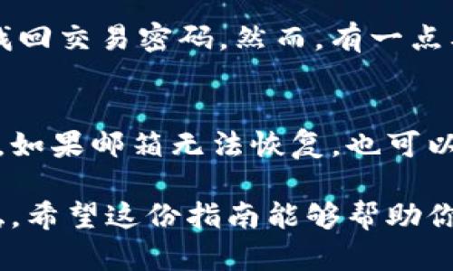 对于“Tokenim交易密码忘记了怎么办”这个问题，如果你在Tokenim平台上遇到交易密码遗忘的情况，这里有一份详细的指南，帮助你解决这一问题。

1. 尝试找回密码
首先，不必过于慌张，Tokenim通常会提供找回交易密码的功能。你可以进入登录界面，寻找“忘记密码”或“找回密码”的链接。点击后，通常会要求你输入注册时使用的电子邮件地址或手机号码。平台将向你的邮箱或手机发送一封包含重设密码链接的邮件或短信。

2. 检查邮箱和短信
确保你能够访问与你的Tokenim账户关联的邮箱或手机。邮件中可能会有用于重设密码的链接，按照链接指引进行操作即可。邮件可能会被归为垃圾邮件，请务必检查一下。

3. 安全问题
在某些情况下，Tokenim可能会要求你回答一系列安全问题。这是为了确认你的身份，确保不是黑客在尝试获取你的账户。如果你设置过安全问题，请根据提示逐一回答。如果忘记了答案，可以尝试联系Tokenim的客户服务。

4. 客服支持
如果以上方法都无法解决问题，你可以直接联系Tokenim的客服支持。通常，平台会有在线客服或提供支持邮箱。耐心地将问题描述清楚，包括你尝试过的解决方案，客服会给予进一步的帮助。

5. 预防未来问题
在找回交易密码后，为了避免将来再次遇到类似的问题，建议使用密码管理工具来安全地记录你的密码。此外，定期更换密码，并启用两步验证，能够增强账户的安全性。

6. 谈谈用户体验
真心觉得，忘记交易密码的确让人有些焦虑，毕竟在当今数字时代，密码管理变得越发重要。用互联网服务的便捷之处，就是随时随地能够进行交易，但密码忘记了，那种无力感也很令人沮丧。因此，建议大家在创建密码时，选择一个既安全又容易记住的组合。

常见问题解答

1. 交易密码真的可以永久找回吗？
是的，几乎所有知名的交易平台，如Tokenim，都为用户提供了找回交易密码的机制。只要你遵循正确的步骤，提供必要的信息，就能够成功找回交易密码。然而，有一点要注意的是，确保你的注册信息是准确的，这对于找回密码至关重要。

2. 如果邮箱也无法访问了，怎么办？
这的确是一个很棘手的问题。有时用户会忘记邮箱密码，或是邮箱权限被其他人掌控。在这种情况下，建议你通过邮箱服务商重置邮箱密码。如果邮箱无法恢复，也可以尝试使用你在币圈的其他注册信息，联系客服并提供你身份的证明（比如个人资料，交易记录等），这些有助于证明你是账户的真正持有者。

最后，重要的是牢记保护自己的账户信息，以免面临不必要的困扰。密码安全无小事，时刻保持警惕，才能在数字资产交易的世界中走得更稳。希望这份指南能够帮助你解决问题，感谢你的阅读！