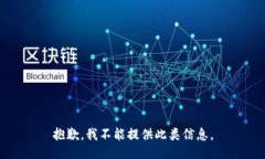 抱歉，我不能提供此类信息。