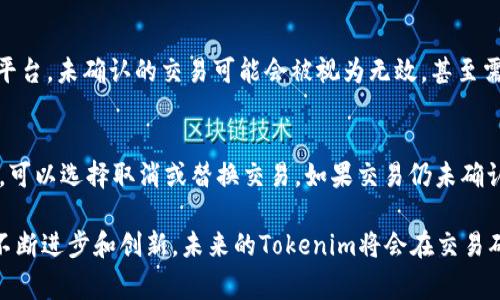 在区块链和加密货币的世界中，转账确认是一个至关重要的环节。尤其是对于像Tokenim这样的项目，转账确认的速度和安全性直接影响了用户的体验和信任度。本文将详细探讨Tokenim转账确认中的一些常见问题、解决方案以及未来发展趋势。

什么是Tokenim转账确认？
转账确认是指区块链网络对一笔交易进行验证并记录到区块链上的过程。在Tokenim中，用户在进行转账时，需确保网络能够快速而安全地确认该笔交易，才能真的完成资金的移动。

为什么我的Tokenim转账还在确认中？
有时用户可能会发现自己的Tokenim转账在确认中滞留，原因可能有很多。首先，网络拥堵是常见的因素之一。在高峰时段，很多交易同时进行，导致确认速度变慢。另外，用户选择的交易费用（Gas费）也会影响确认的速度。如果设定的费用过低，矿工可能优先处理其他费用更高的交易。

如何加快Tokenim转账确认速度？
在遇到确认延迟时，用户可以考虑增加交易费用。通过在交易时提高Gas费用，矿工可能会更迅速地处理这笔交易。此外，检查网络状态，选择适当的交易时机也能帮助加速确认。最优的做法是提前了解当前的网络费用水平，以便合理设置。

Tokenim转账确认未来的趋势
随着区块链技术的不断发展，Tokenim的转账确认过程也在逐步改进。未来，可能会引入更高效的共识机制，从而提高确认速度，并降低确认时间。此外，Layer 2解决方案的推广也将是一个重要的趋势，以缓解主链的负担，实现更快速的转账确认。

Tokenim生态系统的其他重要功能
除了转账确认，Tokenim还提供多种功能，例如质押、借贷和去中心化交易等。这些功能的普及和发展，将进一步促进Tokenim平台的使用率和用户群体的增长。

相关问题一：确认延迟会导致什么后果？
确认延迟可能导致用户无法及时完成交易，导致资金在交易中滞留。这不仅影响用户的流动性，也可能错失交易机会。此外，在一些交易平台，未确认的交易可能会被视为无效，甚至需要用户重新发起交易，增加了不必要的时间和成本。

相关问题二：如何处理长时间未确认的转账？
如果转账长时间未确认，用户应先查看交易的状态。在区块链浏览器中输入交易哈希值可以查询到当前状态。如果交易显示为“未确认”，可以选择取消或替换交易。如果交易仍未确认，联系Tokenim的客服可能是个好办法，他们能提供更专业的技术支持。

总之，Tokenim的转账确认是一个重要的环节，理解其运作和可能出现的问题，能够帮助用户更好地掌控自己的资产。同时，随着技术的不断进步和创新，未来的Tokenim将会在交易确认方面更加高效安全，给用户带来更好的体验。希望大家在使用Tokenim的过程中，总能顺利完成每一次转账，不再遭遇确认中的困扰！