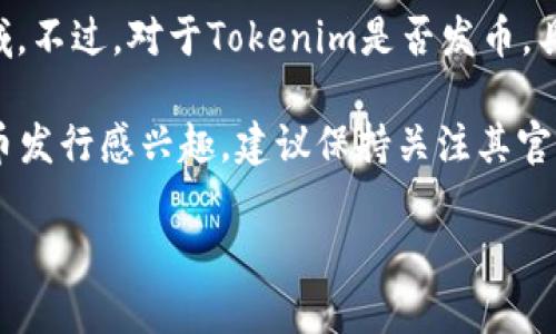 截至我最后的更新（2023年10月），Tokenim是一个相对较新的项目，专注于区块链技术、代币化资产以及去中心化金融等领域。不过，对于Tokenim是否发币，具体的信息可能会随着时间发展而变化。您可以访问Tokenim的官方网站或相关社交媒体渠道，以获取最新的官方信息和公告。

通常，项目发币会伴随着白皮书的发布、代币的经济模型说明、发行时间，以及参与的方式等详细信息。如果您对Tokenim的代币发行感兴趣，建议保持关注其官方渠道和社区讨论，以防错过重要信息。

如果您还有其他问题，欢迎继续提问！