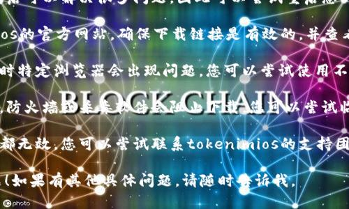 对于您提到的“tokenimios”下载不了的问题，可以尝试以下几种解决方案：

1. **检查网络连接**：首先，确保您的设备已连接到互联网。有时不稳定的网络也会导致下载失败。

2. **重新启动设备**：有时，简单的重启可以解决很多问题，因此可以尝试重启您的电脑或手机。

3. **查看官方网站**：访问tokenimios的官方网站，确保下载链接是有效的，并查看是否有最新版本的发布。

4. **使用不同的浏览器或设备**：有时特定浏览器会出现问题，您可以尝试使用不同的浏览器或设备进行下载。

5. **关闭防火墙或杀毒软件**：有时，防火墙或杀毒软件会阻止下载，您可以尝试临时关闭他们后再进行下载。

6. **联系支持团队**：如果以上方法都无效，您可以尝试联系tokenimios的支持团队，咨询他们是否有已知的下载问题。

希望这些建议能帮助您解决下载问题！如果有其他具体问题，请随时告诉我。