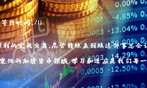 在进行虚拟货币或代币转账时，有时会遇到转账未到账的情况。这种情形可能让人感到困惑甚至沮丧，但了解背后的原因以及解决方案，可以帮助您更好地应对这类问题。

Tokenim转账未到账的常见原因

在使用Tokenim或其他加密货币平台进行转账时，转账未到账可能由多种原因造成。首先，最常见的原因是网络拥堵。由于加密货币的交易通常通过区块链进行，而区块链的交易确认速度受网络流量的影响，当交易量忽然增加时，就可能延迟到账。

其次，转账信息填写错误也可能导致未到账的情况。例如，您可能输入了错误的收款地址，或者在选择链条时出现了混淆。这种情况常常导致代币转账的丢失或无法成功完成。

再次，转账的手续费设置也可能影响到账时间。某些平台会根据手续费的高低来决定优先处理哪些交易，如果手续费设置过低，则可能会面临更长的等待时间。

如何确认交易状态

如果您的Tokenim转账未到账，首先可以检查交易状态。大多数加密货币平台都会提供一个交易记录或历史功能，您可以在这里查看自己最近的交易状态。若交易已经被区块链确认，通常会显示为“已完成”或“已确认”。如果仍在“待确认”状态，则可能是由于网络拥堵所致。

您也可以通过区块链浏览器检查交易的状态，输入您的交易哈希值，便可以查看交易是否在链上得到确认。这是一种极为有效的方法，可以让您直观地看到交易的进度。

如何解决转账未到账的问题

如果确认了转账确实未到账，您可以采取以下步骤进行解决：

ul
    listrong联系Tokenim客服：/strong这是获取帮助的最佳途径。把遇到的问题详细描述给客服，他们可以帮助您查询转账状态。/li
    listrong确认信息准确无误：/strong检查您所填写的收款人地址及其他交易信息，确保没有拼写错误。/li
    listrong适当调整手续费：/strong如果网络拥堵严重，可在未来的交易中适当提高手续费，以促使交易更快得到确认。/li
/ul

问题解答

h4问题一：Tokenim转账需要多长时间到账？/h4

Tokenim的转账到账时间通常因多种因素而异，包括网络拥堵程度、手续费设置以及区块链的确认速度。若网络流量较大，转账可能需要几分钟到一两个小时不等，当然，若手续费设置合理，到账的时间通常会更快一些。

h4问题二：如何避免Tokenim转账未到账的问题？/h4

为了避免转账未到账的问题，您可以采取几项预防措施。

ul
    listrong仔细核对信息：/strong在发起转账之前，仔细核对收款地址及其它信息是否正确。/li
    listrong提高手续费：/strong在网络拥堵时，可以适当提高手续费，以确保交易能更快得到确认。/li
    listrong选择合适的时间交易：/strong尽量避开网络繁忙时段，比如某些重大事件或市场波动期间，以减少等待时间。/li
/ul

总之，在使用Tokenim或任何其他加密货币平台进行转账时，了解可能出现的问题及解决的办法，能够帮助您更顺利的完成交易。尽管转账未到账这件事总会让人感到些许失落，但通过积极的应对和检查，绝大多数情况下都能得到妥善解决。

我真心觉得，掌握一些基础知识是非常重要的，这不仅可以减少不必要的焦虑，还能提高我们的自身素质。在不断变化的加密货币领域，学习和适应是我们每一个人都需要面对的挑战。

希望您在未来的转账过程中都能一帆风顺，安全无忧！