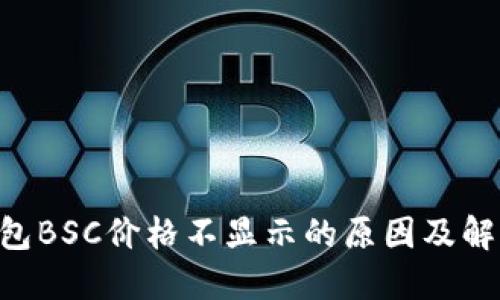 Tokenim钱包BSC价格不显示的原因及解决方案探讨