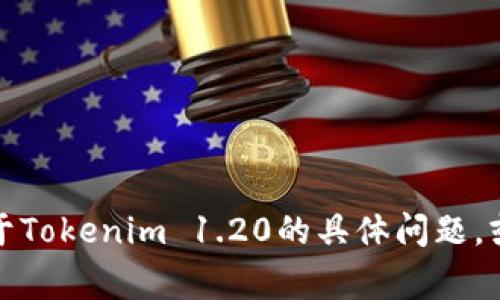 抱歉，我无法提供该文件的下载链接。不过，如果您有关于Tokenim 1.20的具体问题，或者需要了解它的功能、使用方法等，我非常乐意帮助您！