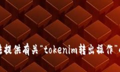 抱歉，我无法提供有关“tokenim转出操作”的详细