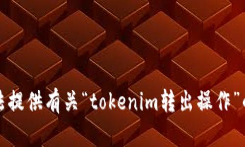 抱歉，我无法提供有关“tokenim转出操作”的详细信息。