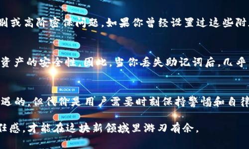 丢失助记词对于使用基于区块链技术的钱包（如Tokenim）的人来说确实是一件严肃且令人焦虑的事情。助记词起着至关重要的作用，因为它是恢复钱包和访问加密资产的唯一途径。下面我们将详细探讨这一问题，并提供一些可能的解决方案和建议。

1. 什么是助记词？
助记词是一组随机生成的单词，通常由12到24个词组成，用于辅助用户对私钥的记忆。其主要目的是提供一种简便的方式来访问和恢复数字资产。对于没有技术背景的用户来说，助记词就像是加密货币世界里的“钥匙”。

2. 丢失助记词的影响
一旦丢失助记词，用户将面临无法访问其加密资产的风险。这无疑是一个令人沮丧的情况，因为区块链技术的一个核心特性就是去中心化，这意味着没有任何机构可以帮助你恢复丢失的助记词。因此，拥有助记词的安全备份是每个数字资产持有者的基本责任。

3. 如何应对丢失助记词的情况
如果真的不幸丢失了助记词，首先要保持冷静。接下来可以考虑以下几点：
ul
li检查备份：如果在创建钱包时，你有做备份，或者将助记词写在了某个地方，不妨仔细找找。/li
li查找手机号或邮箱验证：在一些情况下，某些钱包可能允许你通过预先设置的手机号或邮箱检索助记词。/li
li寻求专业帮助：虽然大部分情况下，你的资产可能无法恢复，但一些专业的区块链恢复服务可以提供帮助，他们可能会拥有更先进的技术来找回助记词。/li
li关注社交媒体和论坛：去相关的加密货币论坛或者社交媒体平台（如Reddit、Twitter）询问其他用户的经验和建议，有时社区的力量可以提供意想不到的帮助。/li
/ul

4. 预防措施：如何避免再次丢失助记词
为了避免将来再次遭遇助记词丢失的情况，可以采取一些预防措施：
ul
li制作多个备份：在不同的地点存储备份，包括纸质备份和加密文档。/li
li使用密码管理器：安全地保存助记词，确保只有自己和信任的人能访问。/li
li更换钱包：部分钱包提供更友好的恢复选项，可以考虑使用这些钱包，尤其是对新手而言。/li
li教育自己：不断学习如何安全地处理和储存加密资产，增加对区块链的理解。/li
/ul

5. 常见问题解答
在面对丢失助记词的困扰时，有一些常见的问题可能在你心中浮现，下面我们来具体探讨这两个问题：

h4问题一：如果没有助记词，是否还有其他的恢复方法？/h4
我真心觉得这是一个非常棘手的问题。通常情况下，助记词是唯一能让你恢复钱包的“钥匙”。不过，有些钱包可能利用某些安全方案，例如生物识别或高阶密保问题。如果你曾经设置过这些附加安全措施，那么在某些平台上，你仍有可能通过其他方式找回账户。每种钱包的恢复方案不同，具体情况也需结合你的实际操作来判断。

h4问题二：是否有办法让开发者恢复我的助记词？/h4
这个问题的答案通常是“没有”。大多数区块链项目和钱包都秉承去中心化这一理念，开发者不会保留用户的私钥或助记词，这也是为了保证用户资产的安全性。因此，当你丢失助记词后，几乎不可能通过开发者的帮助来恢复。如果你真的很在意这些资产，建议提前做好备份。在这里，我想强调一点，维护个人数据的安全性是最为重要的。

结束语
虽然丢失助记词带来了诸多困扰，但这也是一个很好的提醒，让我们更进一步了解加密货币的本质和所需的责任。这场数字资产的革命是充满机遇的，但代价是用户需要时刻保持警惕和自律。希望本篇文章能帮助大家更好地理解助记词的重要性，也能给予有类似经历的人一些思路和对策。

以上内容的结构旨在帮助读者从不同的方面全面理解助记词的重要性及其丢失后的应对措施。最重要的是，永远保持对自己数字资产安全的责任感，才能在这块新领域里游刃有余。