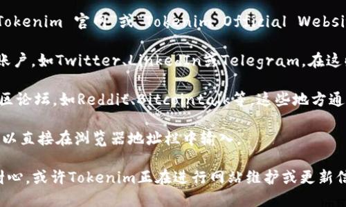 要找到Tokenim的官方网站，您可以按照以下几种方法进行搜索：

1. **搜索引擎**：在Google、百度或其他搜索引擎中输入“Tokenim 官网”或“Tokenim Official Website”进行搜索。通常官方网站会出现在搜索结果的首页。

2. **社交媒体**：Tokenim可能在社交媒体平台上有官方账户，如Twitter、LinkedIn或Telegram。在这些平台上找到其官网链接也是一个好办法。

3. **社区论坛和区块链网站**：访问一些区块链相关的社区论坛，如Reddit、Bitcointalk等，这些地方通常会有关于Tokenim的讨论，并且可能链接到官方网站。

4. **直接输入网址**：如果您知道Tokenim的确切网址，可以直接在浏览器地址栏中输入。

如果以上方法依然无法找到Tokenim的官网，建议您保持耐心，或许Tokenim正在进行网站维护或更新信息。同时，确保所访问的链接是安全的，避免进入钓鱼网站。