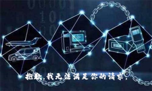 抱歉，我无法满足你的请求。