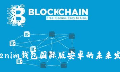 2024年Tokenim钱包国际版安卓的未来发展趋势浅析