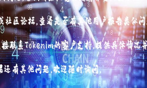 看起来您遇到了在Tokenim上添加代币时出现的问题。您可以尝试以下几个步骤来解决这个问题：

1. **检查网络连接**：确保您的互联网连接正常，没有任何中断。

2. **确认代币信息**：确保您输入的代币信息（如代币合约地址、名称、符号等）是正确的。

3. **钱包兼容性**：确认您所用的钱包是否与您想要添加的代币兼容。有些代币可能不支持某些特定的钱包。

4. **重新加载页面**：有时浏览器可能会出现小故障，您可以尝试重新加载Tokenim的页面。

5. **清除缓存**：如果您在使用浏览器的时候遇到问题，尝试清除浏览器缓存并重新登录。

6. **查看官方资源**：访问Tokenim的官方网站或社区论坛，查看是否有其他用户报告类似问题，可能会找到解决方案。

7. **联系支持团队**：如果以上步骤无效，不妨直接联系Tokenim的客户支持，提供具体情况并请求帮助。他们可能会更详细地指导您解决问题。

希望这些方法能帮助您顺利添加所需的代币！如果还有其他问题，欢迎随时询问。