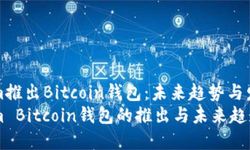Tokenim推出Bitcoin钱包：未来趋势与发展分析
Tokenim Bitcoin钱包的推出与未来趋势探索