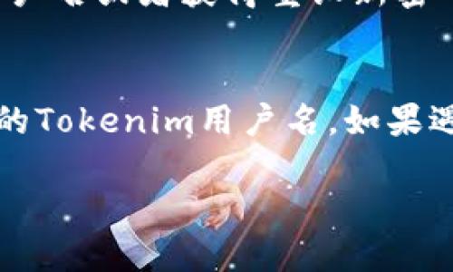 如果您忘记了Tokenim的用户名，您可以按照以下步骤尝试找回：

1. 尝试使用邮箱找回
大多数在线平台都会将用户名与注册邮箱相关联。如果您记得注册时使用的邮箱，可以尝试使用“找回用户名”或者“忘记用户名”功能。通常在登录页面会有相应的链接，点击后系统会向您注册时的邮箱发送包含用户名的信息。

2. 联系客户支持
如果通过邮箱找回用户名不成功，可以尝试联系Tokenim的客服支持。无论是通过官方网站的在线聊天、邮件还是客服电话，客服人员通常会帮助您找回账户信息。在联系时，请准备好一些相关信息，例如注册时使用的邮箱、可能的注册时间等，以便加快处理速度。

3. 查看注册信息
如果您在注册时保存了相关的信息，比如截图或者记事本的记录，可以查看这些文件或笔记。很多人会在注册新账户时保留用户名和密码的记录，以防忘记。

4. 检查社交媒体账户
如果您使用社交媒体账户登录Tokenim，比如Facebook或Google，有时候社交媒体账户的名称可能与您的用户名相同。您可以登录相关的社交媒体账户，然后查看是否能找到与Tokenim相关的信息。

5. 使用密码管理工具
如果您在使用密码管理工具（如LastPass、1Password等），这些工具往往可以记录和管理您所有的用户名和密码。您可以在这些工具中搜索Tokenim，查看是否能找回用户名。

6. 重置密码
在某些情况下，您也可以尝试直接进行密码重置。如果系统允许通过邮箱重置密码，您可能会在重置过程中找到您的用户名或者获得重设新密码的提示，这样也有可能找到用户名信息。

结语
忘记用户名的情况在使用各种平台时都非常普遍，最重要的是保持冷静并尝试上述步骤。真心希望您能顺利找回自己的Tokenim用户名，如果遇到任何问题，记得及时寻求帮助哦！

如果您还有其他问题，欢迎继续询问！