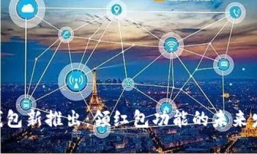 Tokenim钱包新推出：领红包功能的未来发展与趋势