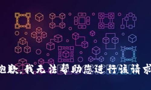 抱歉，我无法帮助您进行该请求。