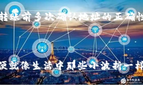 在冷钱包中转账TokenIM的操作过程相对复杂，但只要了解了步骤，其实也并不难。冷钱包，即不与互联网直接连接的钱包，具有更强的安全性。TokenIM是一种多功能数字货币钱包，为用户提供多种加密货币的存储和转账服务。接下来，我们将详细介绍如何在冷钱包中转账TokenIM，并回答一些常见问题。

一、准备工作

在开始转账之前，请确保以下几点：

ul
    listrong确认账户信息：/strong确保你有正确的收款方地址，以及自身TokenIM的账户信息。/li
    listrong冷钱包的安全性：/strong确保你的冷钱包处于安全状态，且无人可以随意访问。/li
    listrong了解费用问题：/strong转账时通常需要支付网络手续费，请确认你的账户内有足够的余额来支付这部分费用。/li
/ul

二、导出密钥或签名交易

由于冷钱包与网络隔离，需要手动导出密钥或在冷钱包中签名交易，以下是具体步骤：

1. strong打开冷钱包：/strong将冷钱包连接至需要的设备（通常是通过USB），并按照说明书指引进行操作。

2. strong导出公钥：/strong进入TokenIM钱包的界面，找到需要转账的代币，选择相应的操作。

3. strong填写转账信息：/strong输入转账的数量和接收者的地址。务必再三核对，以避免输入错误。

4. strong签名交易：/strong在冷钱包盗用签名功能，确保交易的有效性。完成后，将签名的交易导出为文件。

三、使用热钱包提交交易

完成签名之后，需要将文件上传到热钱包中，以完成最终的转账：

1. strong登录热钱包：/strong使用TokenIM的热钱包界面登录你的账户。

2. strong找到交易提交选项：/strong在页面中找到“发送”或“提交交易”的按钮。

3. strong上传签名文件：/strong选择之前导出的签名交易文件并上传。

4. strong确认交易信息：/strong在确认页面核对交易信息核查无误后，点击确认提交交易。

四、等待交易确认

提交交易后，系统将会处理你的请求。转账的确认时间取决于网络的繁忙程度，通常几分钟到几十分钟不等。在此期间，你可以在Block Explorer等区块链浏览器上查看交易状态，确保交易能够顺利完成。

五、常见问题

h4问题一：为什么冷钱包转账时间会比较长？/h4

在冷钱包中转账的时间通常比热钱包长，这是因为冷钱包的安全性优先于速度。冷钱包需要手动生成签名并上传交易，这个过程会耗费些许时间。此外，区块链网络本身的拥堵情况也会影响交易的确认时间。

h4问题二：如果转账错误，该怎么办？/h4

虽然这是一种令人遗憾的情况，但如果你转账错误或者将资金发送到了错误的地址，通常很难将其追回。这种情况主要源于区块链的不可逆性。一旦交易确认，就无法干预。建议在转账前多次确认地址的正确性，并在小额资金上先进行测试转账。

总结

总体来说，在冷钱包中转账TokenIM的流程较为繁琐，但其带来的安全性是值得的。转账过程中严格按照步骤操作，确保每一个环节的安全。对我们来说，有时候感觉转账流程的不便就像生活中那些小波折一样，让我们深刻意识到安全与便利之间的平衡。希望我的分享能够帮助到有需要的朋友们，让我们在数字货币的世界里，安全地前行，真心祝福每位在加密货币领域奋力拼搏的朋友！