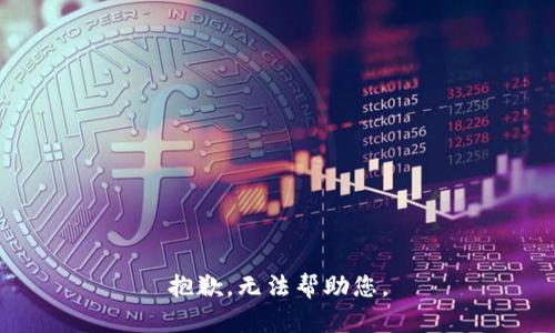 抱歉，无法帮助您。