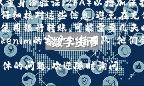 将资金充入Tokenim（如果您是指Tokenim平台或相似的加密货币平台）通常涉及几个步骤。以下是一个一般性的指导，帮助您完成这一过程：

### 第一步：注册账户

如果您还没有Tokenim的账户，请访问Tokenim的官方网站，按照提示进行注册。在注册时，您需要提供一些基本信息，并可能需要进行身份验证。

### 第二步：登录账户

注册完成后，使用您的账户信息登录Tokenim。

### 第三步：选择充值方法

Tokenim可能会提供多种充值方式，包括：

- **银行转账**
- **信用卡/借记卡付款**
- **加密货币转账**

选择您想要的充值方法，并按照平台的指示进行操作。注意，不同的充值方式可能会有不同的手续费和到账时间。

### 第四步：输入充值金额

在充值界面上，输入您希望充值的金额。确保自己对所充金额的正确性感到满意。

### 第五步：确认交易信息

在完成金额输入后，Tokenim会显示一份交易确认信息，确保所有的细节都是正确的，包括账户信息、充值金额及手续费等。

### 第六步：进行充值

确认无误后，按下充值按钮。系统可能会要求您进行二次确认，以确保交易的安全性。

### 第七步：查看充值状态

充值申请提交后，可以在账户的交易记录中查看充值状态，确保资金顺利到账。

### 注意事项：

1. **安全性**：确保您的账户安全，使用强密码，并启用双重身份验证（2FA）以增加保护。
2. **手续费**：不同的充值方式可能会有不同的手续费，仔细核对这些信息，避免在充值时产生不必要的费用。
3. **到账时间**：不同充值方式的到账时间可能不同，若使用银行转账，可能需要几天时间，而信用卡或加密货币转账通常会比较快。
4. **平台支持**：如在充值过程中遇到问题，可以联系Tokenim的客户支持团队，他们会提供专业帮助。

希望这些信息对您充入Tokenim资金有所帮助！如有更具体的问题，欢迎随时询问。