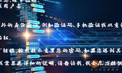 要登录Tokenim，您可以按照以下步骤操作：

1. **访问Tokenim官网**：首先，打开您的浏览器，输入Tokenim的官方网站网址，并访问该页面。

2. **查找登录按钮**：在主页上，通常会在右上角或菜单栏中找到“登录”或“登入”按钮。

3. **输入账户信息**：点击登录后，系统会要求您输入账户信息，通常包括：
   - **用户名或邮箱**：这是您在注册时使用的邮箱地址或用户名。
   - **密码**：输入您设置的账户密码。

4. **验证身份**（如果需要）：有些平台可能会要求您进行额外的身份验证，例如验证码、手机验证或双重认证。

5. **点击登录**：确保输入的信息正确无误后，点击“登录”按钮。

6. **处理登录问题**：如果您忘记密码，可以点击“忘记密码”链接，按照提示重置您的密码。如果您遇到其他登录问题，可以查看网站的帮助中心或联系客服获取支持。

以上是登录Tokenim的基本步骤。如果您有更多具体的问题或需要更详细的说明，请告诉我，我会尽力提供帮助。