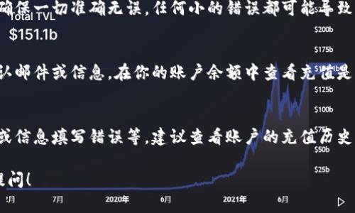 向Tokenim进行充值的具体步骤可能因平台的更新而有所不同。以下是一般的充值步骤，供你参考：

步骤一：登录你的Tokenim账户
首先，访问Tokenim的官网，输入你的登录凭证，如果你还没有账户，需要先进行注册。确保使用一个强密码以保护你的账户安全。

步骤二：找到充值选项
登录后，在你的账户仪表板上寻找“充值”或“资金管理”选项。通常这个选项会在菜单栏或者账户设置中显现。

步骤三：选择充值方式
Tokenim可能支持多种充值方式，包括银行转账、信用卡支付和加密货币转账等。选择你想要使用的充值方式，并根据平台指示进行操作。

步骤四：输入充值金额和相关信息
填写你要充值的金额，并根据所选方式提供必要的信息。如果你选择银行转账，可能需要输入转账账户信息；如果使用信用卡，则需要输入信用卡信息。

步骤五：确认充值信息
在你提交充值请求之前，一定要仔细核对你输入的信息，确保一切准确无误。任何小的错误都可能导致充值失败或资金损失。

步骤六：完成充值并查看状态
确认信息无误后，提交充值请求，充值后你通常会收到确认邮件或信息。在你的账户余额中查看充值是否成功。

如果充值失败，怎么办？
有时候充值可能会失败，可能是由于网络问题、银行拒绝或信息填写错误等。建议查看账户的充值历史记录，确认失败原因，必要时可以联系客服支持寻求帮助。

如果你有任何其他问题或需要更详细的指引，欢迎继续提问！