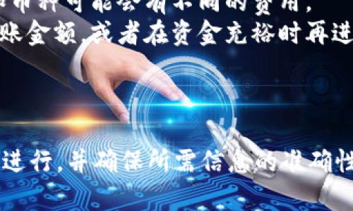 要将火币钱包中的资金转移到Tokenim，您需要遵循一些步骤来确保操作的安全性和准确性。以下是详细的步骤说明：

### 第一步：准备工作

在开始转账之前，请确保您已经完成以下准备工作：

1. **确保账户注册**：确保您已经在Tokenim上注册并验证了您的账户。
2. **获取地址**：在Tokenim上找到您的接收地址。一般来说，您需要在Tokenim的充值页面选择您要接收的币种，然后复制相应的地址。
3. **检查网络**：确保您了解将要转移的币种所使用的区块链网络。例如，如果您的火币钱包中有ERC20代币，您需要确保选择以太坊网络进行转账。

### 第二步：登录火币钱包

- 使用您的账户信息登录火币钱包。确保您的设备安全，避免公共网络。

### 第三步：选择转账

1. **选择“提币”**：在火币钱包中找到“提币”或者“转账”的选项，点击进入。
2. **选择币种**：在币种列表中，选择您要转移的代币。

### 第四步：输入转账信息

1. **粘贴地址**：在接收地址的输入框中粘贴您在Tokenim上复制的地址。
2. **填写金额**：输入您想要转移的金额，确保余额足够，并考虑交易费用。
3. **选择网络**：如果有选项，选择适合您代币的区块链网络，例如以太坊、比特币等。

### 第五步：确认转账

1. **检查信息**：仔细检查地址、金额和网络设置，确保所有信息都正确无误。这一步非常重要，错误的信息可能导致资金丢失。
2. **输入安全密码**：按照提示输入您的安全密码或其他认证信息以确认转账。

### 第六步：完成转账

- 提交转账请求后，您将看到一个转账成功的提示。根据网络拥堵情况，资金可能需要一些时间才能显示在Tokenim账户中。

### 第七步：验证到账

- 等待一些时间后，登录Tokenim，检查您的账户是否收到转账的代币。如果仍然没有显示，请耐心等候，或联系Tokenim的客服进行查询。

### 注意事项

- 转账前请务必确认对方地址的准确性。
- 了解您的代币的转账费用和确认时间，这可以帮助您更好地做出决策。
- 记录下转账的哈希值，方便日后查询和确认。

### 常见问题解答

#### 问题一：如果转账失败了，应该怎么办？

有点遗憾的是，如果转账失败，您需要仔细查看原因。通常情况下，失败的原因可能包括地址错误、网络故障等。

1. **检查转账状态**：您可以在火币钱包查看转账记录，确认是否已成功提交。
2. **联系支持**：如果您确定您的操作没有错误，建议联系火币的客户支持寻求帮助。他们可以提供转账的详细信息或者解决问题的步骤。

#### 问题二：为什么转账金额少于我预期？

真心觉得这很重要，转账时可能由于网络费用或者其他原因导致最终到账的金额低于预期。

1. **了解手续费**：在选择转账金额之前，请确保了解相应的手续费。不同的网络和币种可能会有不同的费用。
2. **退款机制**：如果手续费占据了您想转账金额的绝大部分，您可以考虑调整转账金额，或者在资金充裕时再进行转账。

### 总结

将火币钱包中的资金转移到Tokenim并不是一项复杂的操作，只要您按照上述步骤进行，并确保所需信息的准确性，通常可以顺利完成。希望这些信息能够帮助到您，有任何其他问题，欢迎随时查询！