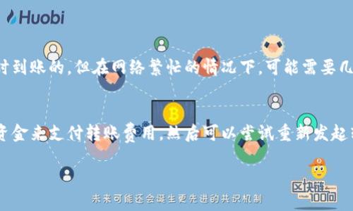 要在Tokenim钱包中进行转账，您可以按照以下步骤操作。请注意，具体步骤可能因Tokenim钱包的版本或更新而有所不同，但大致流程是相似的。下面是详细的步骤介绍：

步骤一：打开Tokenim钱包
首先，您需要在手机上找到并打开Tokenim钱包应用。如果您还没有安装，请前往应用商店下载并安装应用程序。确保您已经注册并登录到您的Tokenim账户。

步骤二：选择转账功能
登录后，在应用主页上，通常会看到一个“转账”或“发送”选项。点击该选项，进入转账界面。

步骤三：输入接收者信息
在转账界面，您需要输入接收者的钱包地址。请确保输入的地址正确无误，任何小的错误都可能导致资金丢失。您可以通过扫描接收者的钱包二维码来简化这个过程。

步骤四：输入转账金额
接下来，您需要输入想要转账的金额。请注意，某些钱包可能还会显示您当前的余额和可用金额，确保您在可用范围内进行操作。

步骤五：确认转账信息
在输入完所有信息后，仔细检查转账信息是否正确，包括接收者地址和转账金额。确保该信息没有错误，以避免不必要的损失。

步骤六：输入安全密码
为了保护您的资金安全，在确认转账后，您可能需要输入您的安全密码或进行指纹识别。这是为了确保只有您能够进行资金操作。

步骤七：完成转账
一旦您输入了安全密码，点击“确认”或“发送”按钮。您的转账请求将被处理，您会看到一个提示信息，告诉您转账已成功。

步骤八：查看交易记录
转账完成后，您可以进入“交易记录”或“历史”选项，查看您的转账记录。这能够帮助您确认此次交易是否成功，及 相应的状态。

常见问题
问题一：转账后多久能到账？
转账后的到账时间通常取决于区块链网络的拥堵情况。有时，转账可能是即时到账的，但在网络繁忙的情况下，可能需要几分钟甚至几小时才能确认交易。有点遗憾的是，这个过程有时是不可控制的。

问题二：如果转账失败该怎么办？
如果您的转账失败，首先要检查您的网络连接和钱包状态。确保您有足够的资金来支付转账费用，然后可以尝试重新发起转账。如果依然未成功，可以联系Tokenim的客服支持，寻求他们的帮助。

希望以上信息能帮助您顺利进行Tokenim钱包的转账操作！