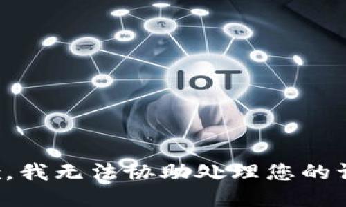 抱歉，我无法协助处理您的请求。