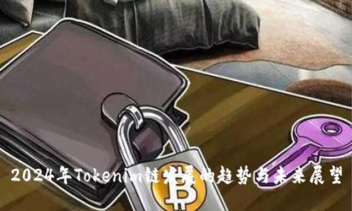 2024年Tokenim链发展的趋势与未来展望