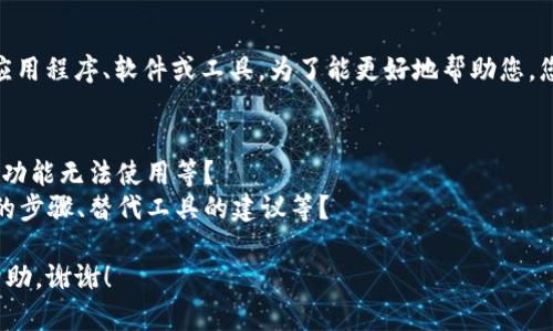 看起来您提到的“tokenim”可能是某个特定应用程序、软件或工具。为了能更好地帮助您，您能否提供更多的背景信息或具体问题？比如：

1. Tokenim是一个什么样的工具或者应用？
2. 您遇到了什么具体的问题，例如错误信息、功能无法使用等？
3. 您希望得到哪方面的帮助，例如解决问题的步骤、替代工具的建议等？

有了这些信息，我会更有针对性地为您提供帮助。谢谢！